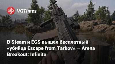 В Steam и EGS вышел бесплатный «убийца Escape from Tarkov» — Arena Breakout: Infinite - vgtimes.ru - Китай