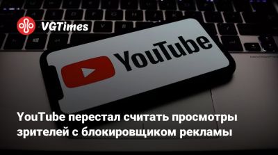 YouTube перестал считать просмотры зрителей с блокировщиком рекламы - vgtimes.ru