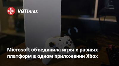 Microsoft объединила игры с разных платформ в одном приложении Xbox - vgtimes.ru