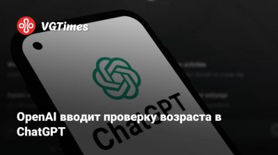 OpenAI вводит проверку возраста в ChatGPT - vgtimes.ru