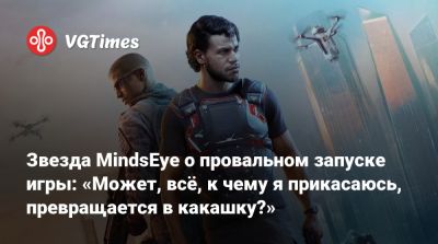 Звезда MindsEye о провальном запуске игры: «Может, всё, к чему я прикасаюсь, превращается в какашку?» - vgtimes.ru