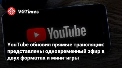 YouTube обновил прямые трансляции: представлены одновременный эфир в двух форматах и мини-игры - vgtimes.ru