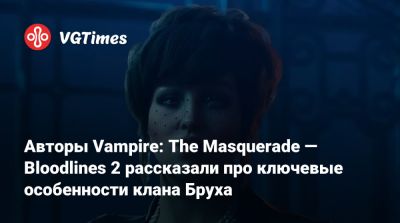 Авторы Vampire: The Masquerade — Bloodlines 2 рассказали про ключевые особенности клана Бруха - vgtimes.ru - Китай