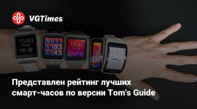 Представлен рейтинг лучших смарт-часов по версии Tom's Guide - vgtimes.ru