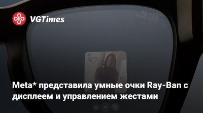 Meta* представила умные очки Ray-Ban с дисплеем и управлением жестами - vgtimes.ru