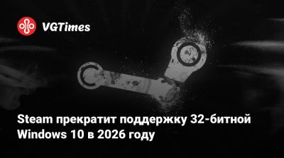 Steam прекратит поддержку 32-битной Windows 10 в 2026 году - vgtimes.ru