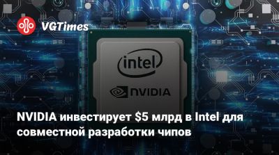NVIDIA инвестирует $5 млрд в Intel для совместной разработки чипов - vgtimes.ru