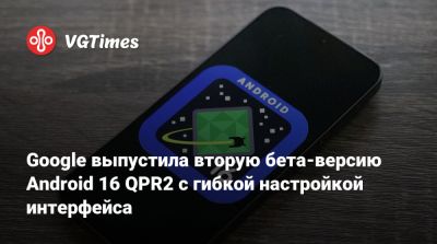Google выпустила вторую бета-версию Android 16 QPR2 с гибкой настройкой интерфейса - vgtimes.ru