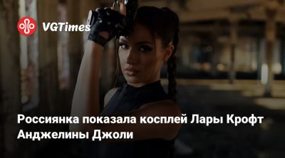Лариса Крофт - Анджелина Джоли - Россиянка показала косплей Лары Крофт Анджелины Джоли - vgtimes.ru