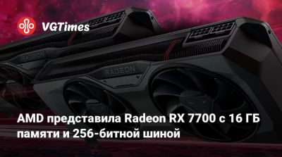 AMD представила Radeon RX 7700 с 16 ГБ памяти и 256-битной шиной - vgtimes.ru