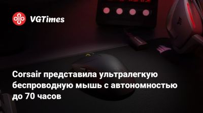Corsair представила ультралегкую беспроводную мышь с автономностью до 70 часов - vgtimes.ru
