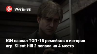 Ign - IGN назвал ТОП-15 ремейков в истории игр. Silent Hill 2 попала на 4 место - vgtimes.ru