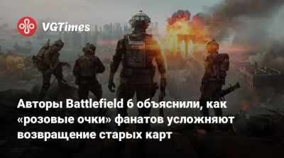 Авторы Battlefield 6 объяснили, как «розовые очки» фанатов усложняют возвращение старых карт - vgtimes.ru