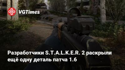 Разработчики S.T.A.L.K.E.R. 2 раскрыли ещё одну деталь патча 1.6 - vgtimes.ru