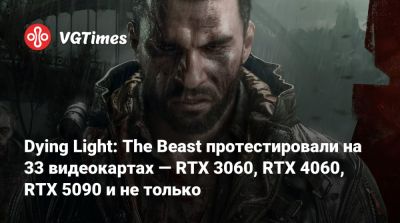 Dying Light: The Beast протестировали на 33 видеокартах — RTX 3060, RTX 4060, RTX 5090 и не только - vgtimes.ru