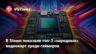 В Steam показали топ-3 «народных» видеокарт среди геймеров - vgtimes.ru