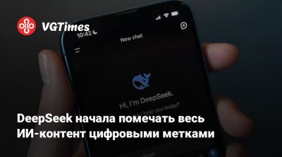 DeepSeek начала помечать весь ИИ-контент цифровыми метками - vgtimes.ru - Китай