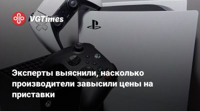 Эксперты выяснили, насколько производители завысили цены на приставки - vgtimes.ru