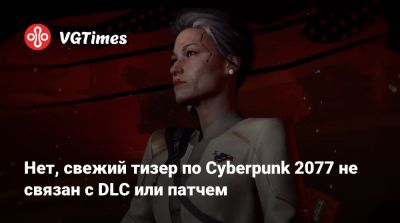Нет, свежий тизер по Cyberpunk 2077 не связан с DLC или патчем - vgtimes.ru