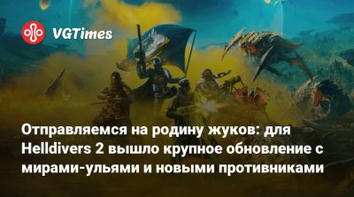 Отправляемся на родину жуков: для Helldivers 2 вышло крупное обновление с мирами-ульями и новыми противниками - vgtimes.ru