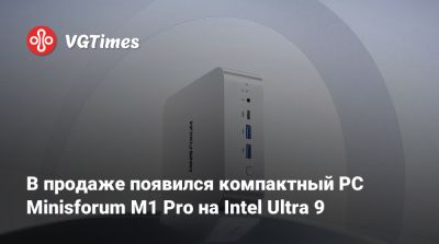 В продаже появился компактный PC Minisforum M1 Pro на Intel Ultra 9 - vgtimes.ru