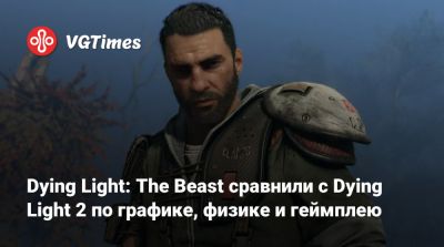 Dying Light: The Beast сравнили с Dying Light 2 по графике, физике и геймплею - vgtimes.ru