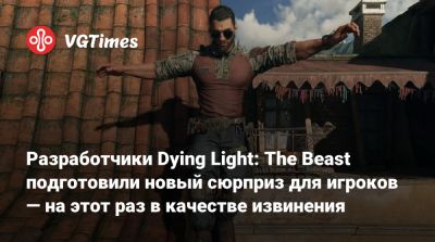 Разработчики Dying Light: The Beast подготовили новый сюрприз для игроков — на этот раз в качестве извинения - vgtimes.ru