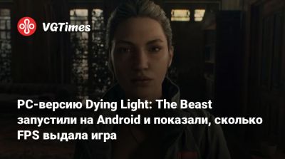 Гарри Поттер - PC-версию Dying Light: The Beast запустили на Android и показали, сколько FPS выдала игра - vgtimes.ru