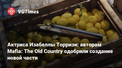 Актриса Изабеллы Торризи: авторам Mafia: The Old Country одобрили создание новой части - vgtimes.ru