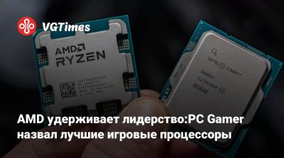 AMD удерживает лидерство:PC Gamer назвал лучшие игровые процессоры - vgtimes.ru