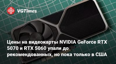 Цены на видеокарты NVIDIA GeForce RTX 5070 и RTX 5060 упали до рекомендованных, но пока только в США - vgtimes.ru - Сша