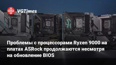 Проблемы с процессорами Ryzen 9000 на платах ASRock продолжаются несмотря на обновление BIOS - vgtimes.ru