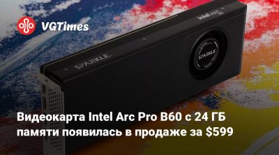 Видеокарта Intel Arc Pro B60 с 24 ГБ памяти появилась в продаже за $599 - vgtimes.ru