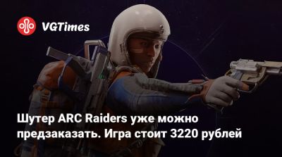 Шутер ARC Raiders уже можно предзаказать. Игра стоит 3220 рублей - vgtimes.ru