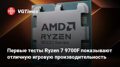 Первые тесты Ryzen 7 9700F показывают отличную игровую производительность - vgtimes.ru
