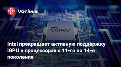 Tiger Lake - Iris Xe - Intel прекращает активную поддержку iGPU в процессорах с 11-го по 14-е поколение - vgtimes.ru