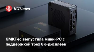 GMKTec выпустила мини-PC с поддержкой трех 8K-дисплеев - vgtimes.ru