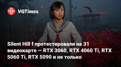 Silent Hill f протестировали на 31 видеокарте — RTX 3060, RTX 4060 Ti, RTX 5060 Ti, RTX 5090 и не только - vgtimes.ru