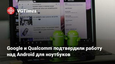 Google и Qualcomm подтвердили работу над Android для ноутбуков - vgtimes.ru