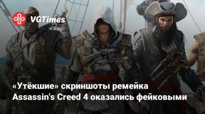 «Утёкшие» скриншоты ремейка Assassin's Creed 4 оказались фейковыми - vgtimes.ru