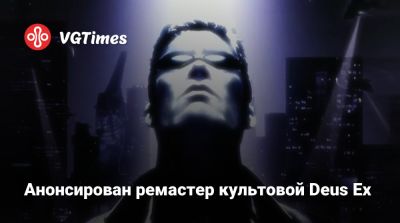 Анонсирован ремастер культовой Deus Ex - vgtimes.ru