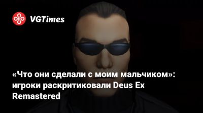 «Что они сделали с моим мальчиком»: игроки раскритиковали Deus Ex Remastered - vgtimes.ru