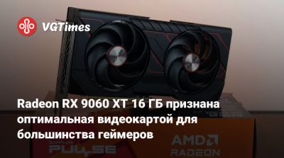 Radeon RX 9060 XT 16 ГБ признана оптимальная видеокартой для большинства геймеров - vgtimes.ru