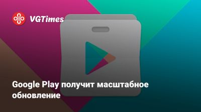 Google Play получит масштабное обновление - vgtimes.ru