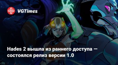 Hades 2 вышла из раннего доступа — состоялся релиз версии 1.0 - vgtimes.ru