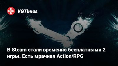 В Steam стали временно бесплатными 2 игры. Есть мрачная Action/RPG - vgtimes.ru - Россия