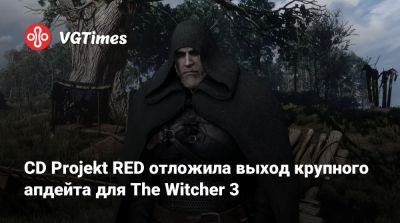 CD Projekt RED отложила выход крупного апдейта для The Witcher 3 - vgtimes.ru