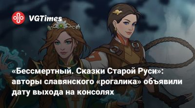 «Бессмертный. Сказки Старой Руси»: авторы славянского «рогалика» объявили дату выхода на консолях - vgtimes.ru - Tokyo - Русь