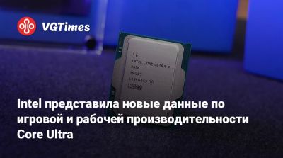 Intel представила новые данные по игровой и рабочей производительности Core Ultra - vgtimes.ru
