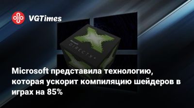 Microsoft представила технологию, которая ускорит компиляцию шейдеров в играх на 85% - vgtimes.ru